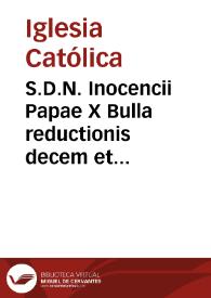 S.D.N. Inocencii Papae X Bulla reductionis decem et octo praepositurarum Sanctae Ecclesiae Valentinae ad numerum decem [Texto impreso] | Biblioteca Virtual Miguel de Cervantes