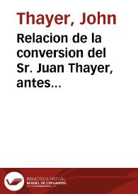 Relacion de la conversion del Sr. Juan Thayer, antes ministro protestante en Boston en la America Septentrional [Texto impreso] : y convertido a la Religion Católica en Roma el dia 25 de Mayo de 1783 | Biblioteca Virtual Miguel de Cervantes