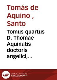 Tomus quartus D. Thomae Aquinatis doctoris angelici, complectens expositionem, in duodecim libros metaphysices, Aristotelis. Tractatum de Ente, & Essentia D. Thomae [Texto impreso] | Biblioteca Virtual Miguel de Cervantes