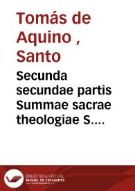 Secunda secundae partis Summae sacrae theologiae S. Thomae Aquinatis [Texto impreso] : ad romanum exemplar diligenter recognita ... | Biblioteca Virtual Miguel de Cervantes