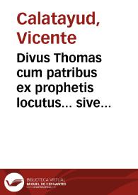 Divus Thomas cum patribus ex prophetis locutus... sive Dissertationes theologicae scholastico-dogmaticae et mystico-doctrinales ... Divi Thomae ... [Texto impreso] | Biblioteca Virtual Miguel de Cervantes