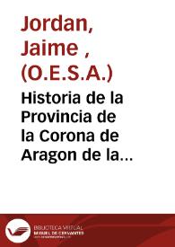 Historia de la Provincia de la Corona de Aragon de la Sagrada Orden de los Ermitaños de Nuestro Gran Padre San Augustin, compuesta de quatro Reynos, Valencia, Aragon, Cataluña y las Islas de Mallorca y Menorca ; y dividida en quatro partes : [Texto impreso] parte primera... | Biblioteca Virtual Miguel de Cervantes