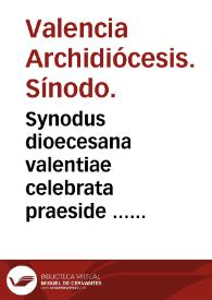 Synodus dioecesana valentiae celebrata praeside ... Martino Ayala Archiepiscopo Valentino [Texto impreso] | Biblioteca Virtual Miguel de Cervantes