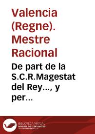 De part de la S.C.R.Magestat del Rey..., y per prouisio feta per Iuan Gil Polo... Mestre Racional de la Real Casa... en la ciutat y Regne de Valencia... se notifica... a tots los que respone> debitoris... de... censals...acudixquen a... Vale>cia. [Texto impreso] | Biblioteca Virtual Miguel de Cervantes