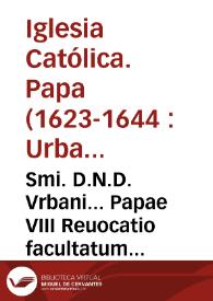 Smi. D.N.D. Vrbani... Papae VIII Reuocatio facultatum disponendi de officiis vacabilibus Romanae Curiae eorumq. pretio & moderatio indultorum transferendi pensiones [Texto impreso] | Biblioteca Virtual Miguel de Cervantes