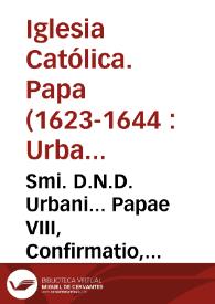 Smi. D.N.D. Urbani... Papae VIII, Confirmatio, extensio & declaratio Constitutionum Apostolicarum, prohibentium ciuitates, castra & alia tan iurisdictionalia quam non iurisdictionalia... [Texto impreso] | Biblioteca Virtual Miguel de Cervantes