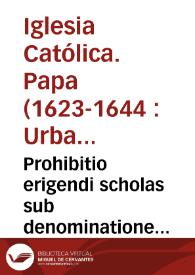 Prohibitio erigendi scholas sub denominatione Scholarum Piarum [Texto impreso] : ab aliis quam a Clericis Regularibus Religionis Pauporum Matris Dei Scholarum Piarum erectarum annullatio... | Biblioteca Virtual Miguel de Cervantes