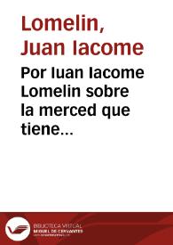 Por Iuan Iacome Lomelin sobre la merced que tiene suplicado le haga su Magestad de concederle revista en el pleito que trata con los herederos de Francisco Serra [Texto impreso] | Biblioteca Virtual Miguel de Cervantes