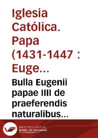 Bulla Eugenii papae IIII de praeferendis naturalibus civitatis, & Dioces. Valentiae in assequutione beneficiorum extraneis [Texto impreso] | Biblioteca Virtual Miguel de Cervantes