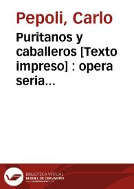 Puritanos y caballeros [Texto impreso] : opera seria en tres actos = I puritani ed i cavalieri : opera seria in tre parti | Biblioteca Virtual Miguel de Cervantes