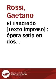 El Tancredo : ópera seria en dos actos, traducida al español para representarse en el teatro de la M.I. Ciudad de Valencia por su compañía de ópera, año 1826 | Biblioteca Virtual Miguel de Cervantes