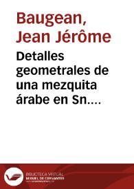 Detalles geometrales de una mezquita árabe en Sn. Felipe [Material gráfico] = Détails géométraux de l'Arc d'une mosquée arabe à St. Philippe = General deatils of an arabe mosque at St. Philip | Biblioteca Virtual Miguel de Cervantes