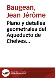 Plano y detalles geometrales del Aqueducto de Chelves [Material gráfico] = Plan et détails géométraux de l'Aquéduc de Chelves = Plan and geometrical deatils of the Aqueduct of Chelves | Biblioteca Virtual Miguel de Cervantes