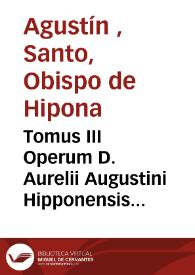 Tomus III Operum D. Aurelii Augustini Hipponensis Episcopi : [Texto impreso] complectens Ta didaktika hoc est quae proprie ad docendum pertinent ad veterum codicum collationem per theologos louanienses emendatus | Biblioteca Virtual Miguel de Cervantes