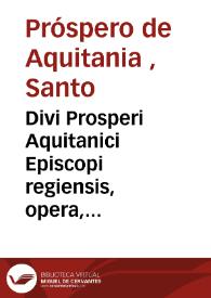 Divi Prosperi Aquitanici Episcopi regiensis, opera, accurata vetustorum exemplarium collatione per viros eruditos a mendis penè innumeris repurgata [Texto impreso] | Biblioteca Virtual Miguel de Cervantes