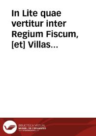 In Lite quae vertitur inter Regium Fiscum, [et] Villas de Ya[n]guas, Albelda, Ceruera, Aguilar, Entena, Viguera, Nalda, Ynestrillas, [et] Vicos suos, vulgò dictos Aldeas, ex vna parte, [et] Comitem de Aguilar ex alia. Praesuppositò memoriali relatoris | Biblioteca Virtual Miguel de Cervantes