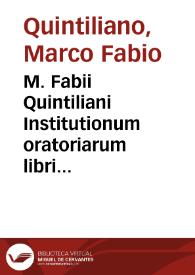 M. Fabii Quintiliani Institutionum oratoriarum libri duodecim :summa diligentia ad fidem vetustissimorum codicum recogniti ac restituti. Accesserunt huic renovatae editioni Declamationes | Biblioteca Virtual Miguel de Cervantes