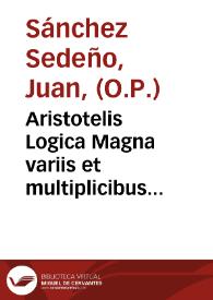 Aristotelis Logica Magna variis et multiplicibus quaestionibus septem libris comprehensis elucidata : in quibus praecepta Logicalia ad D. Thomae Aquinatis [et] Doctoris Ecclesiae sententiam reuocantur ... | Biblioteca Virtual Miguel de Cervantes