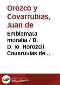 Emblemata moralia / D. D. Io. Horozcii Couaruuias de Leyua, episcopi Agrigentini ; Memoriae Sanctiss. D.D. Didaci Couaruuias de Leyua ... dedicata. | Biblioteca Virtual Miguel de Cervantes