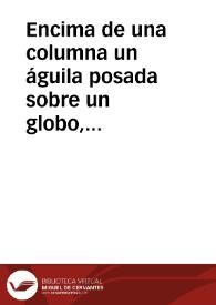 Encima de una columna un águila posada sobre un globo,  flanquedada por dos serpientes En cartela | Biblioteca Virtual Miguel de Cervantes