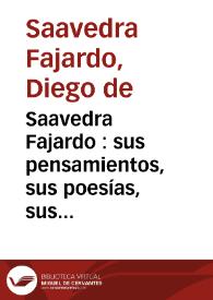 Saavedra Fajardo : sus pensamientos, sus poesías, sus opúsculos precedidos de un discurso preliminar crítico, biográfico y bibliográfico sobre la vida y obras del autor e ilustrados con notas, introducciones y una genealogía de la casa de Saavedra | Biblioteca Virtual Miguel de Cervantes