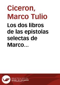 Los dos libros de las epistolas selectas de Marco Tulio Ciceron : en que se pone el uso de cartas narratorias i de favor llamadas comendaticias. | Biblioteca Virtual Miguel de Cervantes