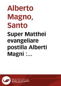 Super Matthei evangeliare postilla Alberti Magni : opus praeclarissimum postilla[rum] divi Alberti Magni... super quattuor Evangelia... ; Postilla apprime magistralis super Joannis evangeliare... ; Postilla opido magistralis super Joanne[m] | Biblioteca Virtual Miguel de Cervantes