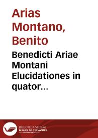 Benedicti Ariae Montani Elucidationes in quator evangelia : Matthaei, Marci, Lucae & Iohannis ; quibus accedunt eiusdem elucidationes in acta apostolorum | Biblioteca Virtual Miguel de Cervantes