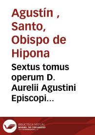 Sextus tomus operum D. Aurelii Agustini Episcopi Hipponensis, continens... hocest, decertationes aduersus haereses, praecipue Iudaeorum, Manichaeorum, Priscilliani, starum, Origenistarum, Arrianorum.... | Biblioteca Virtual Miguel de Cervantes