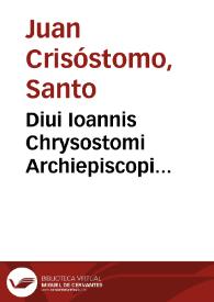 Diui Ioannis Chrysostomi Archiepiscopi Constantinopolitani Operum , . Tomus secundus, Ea complectens quae faciunt ad elucidationem Matthaei, Marci et Lucae,quatenus haberi potuerunt ... | Biblioteca Virtual Miguel de Cervantes