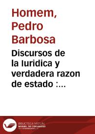 Discursos de la Iuridica y verdadera razon de estado : formados sobre la vida y acciones del Rey don Iuan el II ... de Portugal ... contra Machuelo y Bodino ... ; Primera parte ... | Biblioteca Virtual Miguel de Cervantes