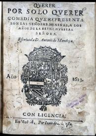 Querer por solo querer : comedia que representaron las señoras meninas a los años de la Reyna ... escriuiola D. Antonio de Mendoça | Biblioteca Virtual Miguel de Cervantes