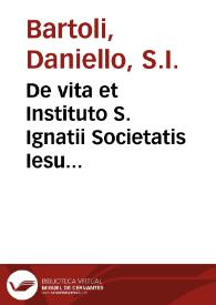 De vita et Instituto S. Ignatii Societatis Iesu fundatoris libri quinque / ex italico R.P. Danielis Bartoli ... Romae edito ; latine redditi à P. Ludouico Ianino... | Biblioteca Virtual Miguel de Cervantes