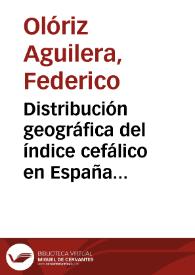 Distribución geográfica del índice cefálico en España deducida del exámen de 8.368 varones adultos : memoria presentada al Congreso Geográfico Hispano-Portugués-Americano...  / Federico Oloriz. | Biblioteca Virtual Miguel de Cervantes