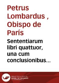 Sententiarum libri quattuor,  una cum conclusionibus Henrici de Gorichen et problematibus S. Thomae articulisque Parisiensibus / Petrus Lombardus | Biblioteca Virtual Miguel de Cervantes