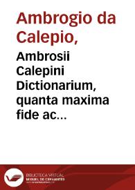 Ambrosii Calepini Dictionarium, quanta maxima fide ac diligentia fieri potuit accuratè emendatum, multisque partibus cumulatum, adiectae sunt latinis dictionibus hebraeae, graecae, gallicae, italicae, hispanicae & germanicae accesserunt insignes loquendi modi... ex optimis quibusque auctoribus decerpta... | Biblioteca Virtual Miguel de Cervantes