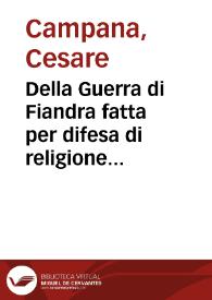 Della Guerra di Fiandra fatta per difesa di religione dalle maest'a di Don Filippo Secondo & Terzo Re di Spagna per lo spatio di anni otto... / da Cesare Campana ... descritta ; parte terza  che contiene le cose auuencite dall'anno 1593 fin al 1601... | Biblioteca Virtual Miguel de Cervantes