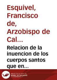 Relacion de la inuencion de los cuerpos santos que en los años 1614, 1615 y 1616 fueron hallados en varias Yglesias de la Ciudad de Caller y su Arçobispado... / por don Francisco de Esquiuel Arçobispo de Caller... | Biblioteca Virtual Miguel de Cervantes