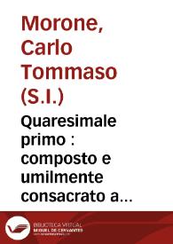 Quaresimale primo : composto e umilmente consacrato a Maria Augustissima Madre del Divino Verbo Incarnato  / da Carlo Tommaso Morone... | Biblioteca Virtual Miguel de Cervantes