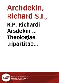 R.P. Richardi Arsdekin ... Theologiae tripartitae tomus primus : complectens controversias heterodoxas ac scholasticas... | Biblioteca Virtual Miguel de Cervantes