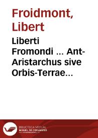 Liberti Fromondi ... Ant-Aristarchus sive Orbis-Terrae immobilis, liber unicus, in quo  decretum S. Congregationis S.R.E. Cardinal. an. M.DC.XVI adversus Pythagorico-Copernicanos editum  defenditur. | Biblioteca Virtual Miguel de Cervantes