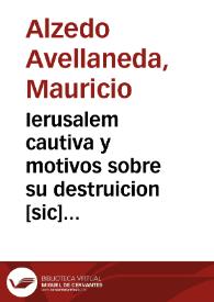 Ierusalem cautiva y motivos sobre su destruicion [sic] : sucessos y entrega de los Santos Lugares de Palestina a la Serafica Religion de S. Francisco y el ... dominio que sobre ellos  tiene ... Filipo Quarto Rey de las Españas...  / por ... Mauricio de Alzedo Auellaneda... | Biblioteca Virtual Miguel de Cervantes