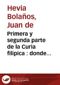 Primera y segunda parte de la Curia filipica : donde ... se trata de los iuyzios, mayormente forenses, eclesiasticos y seculares, con lo sobre ellos hasta aora dispuesto por derecho... : vtil para los professores de entrambos derechos... ; y de la mercancia y contratacion de tierra y mar, util y prouechoso para mercaderes ... y otras personas  / por Iuan de Hevia Bolaños... | Biblioteca Virtual Miguel de Cervantes