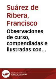 Observaciones de curso, compendiadas e ilustradas con admirables arcanos medicinales / su autor... Francisco Suarez de Rivera... | Biblioteca Virtual Miguel de Cervantes