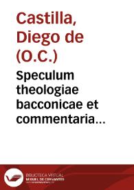 Speculum theologiae bacconicae et commentaria quodlibetica in libros Sententiarum Joannis Bacconii... / authore ... F. Didaco de Castilla... ; tomus IV, in quo continentur tractatus de  gratia Dei, justificatione impii, de merito justi, de fide, spe & charitate... | Biblioteca Virtual Miguel de Cervantes