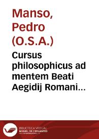 Cursus philosophicus ad mentem Beati Aegidij Romani... / auctore ... Fr. Petro Manso...  ; per ... Fr. Antonium de Aguilar dicatus, in lucemque editus, tomus quartus | Biblioteca Virtual Miguel de Cervantes