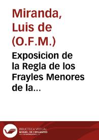 Exposicion de la Regla de los Frayles Menores de la Orden de Nuestro G.P. S. Francisco : recopilada de los que della hizieron los Sumos Pontifices ... Nicolao III y Clemente V y  ... san Buenauentura ... san Bernardino y otros Padres...  / por Fr. Luys de Miranda... | Biblioteca Virtual Miguel de Cervantes