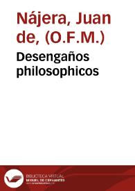 Desengaños philosophicos / Juan de Naxera... ; sácalos a la luz D. Juan Vazquez de Cortes... | Biblioteca Virtual Miguel de Cervantes