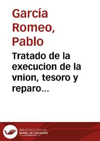 Tratado de la execucion de la vnion, tesoro y reparo de labradores del lugar de Cosuenda / compuesto por ... Pablo Garcia Romeo... | Biblioteca Virtual Miguel de Cervantes