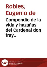 Compendio de la vida y hazañas del Cardenal don fray Francisco Ximenez de Cisneros y del Oficio y Missa muzarabe / por el maestro Eugenio de Robles... | Biblioteca Virtual Miguel de Cervantes